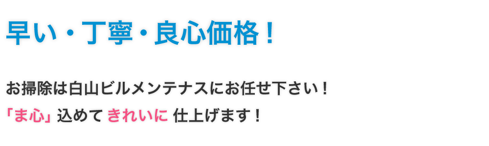 早い・丁寧・良心価格！お掃除は白山ビルメンテナスにお任せ下さい!「ま心」込めてきれいに仕上げます!